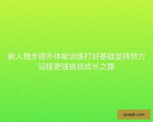 新人稳步提升体能训练打好基础坚持努力迎接更强挑战成长之路