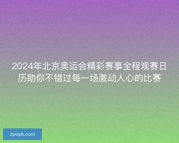 2024年北京奥运会精彩赛事全程观赛日历助你不错过每一场激动人心的比赛