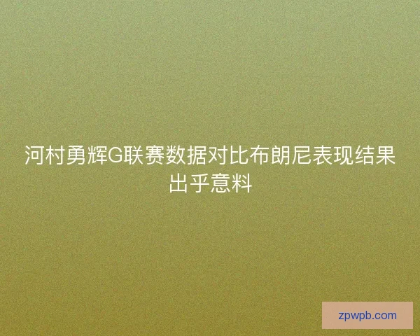 河村勇辉G联赛数据对比布朗尼表现结果出乎意料