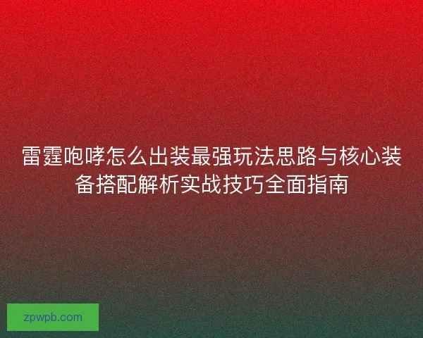 雷霆咆哮怎么出装最强玩法思路与核心装备搭配解析实战技巧全面指南