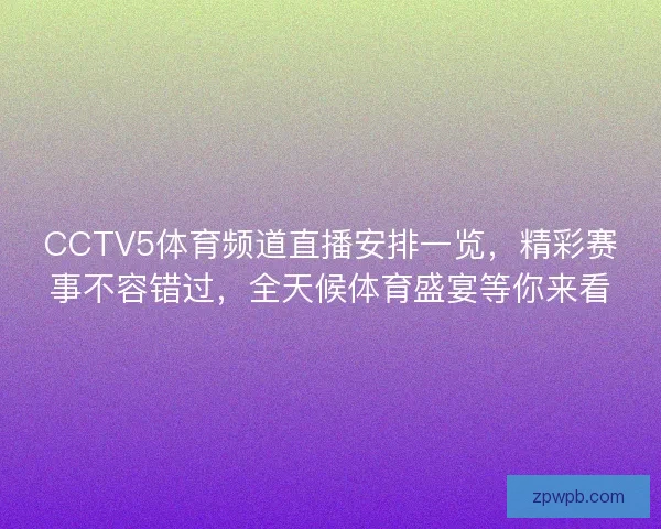 CCTV5体育频道直播安排一览，精彩赛事不容错过，全天候体育盛宴等你来看