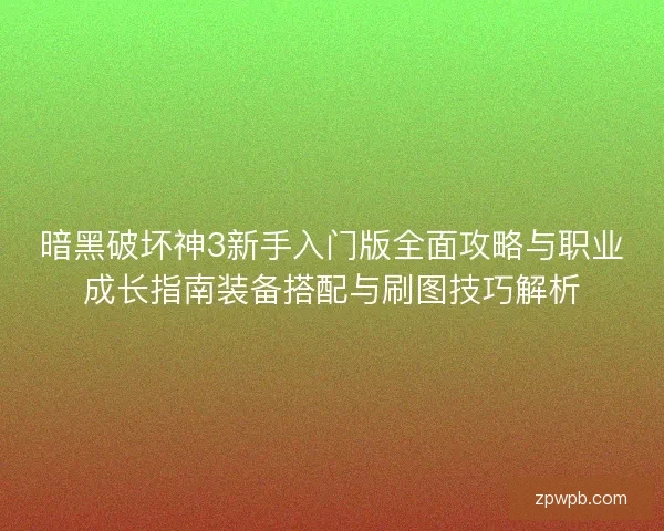 暗黑破坏神3新手入门版全面攻略与职业成长指南装备搭配与刷图技巧解析
